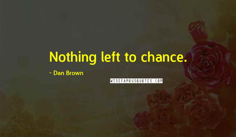 Dan Brown Quotes: Nothing left to chance.
