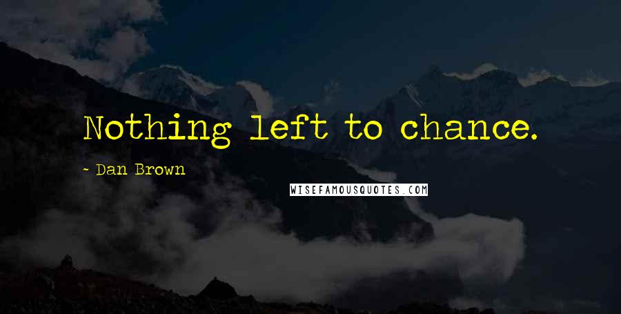 Dan Brown Quotes: Nothing left to chance.