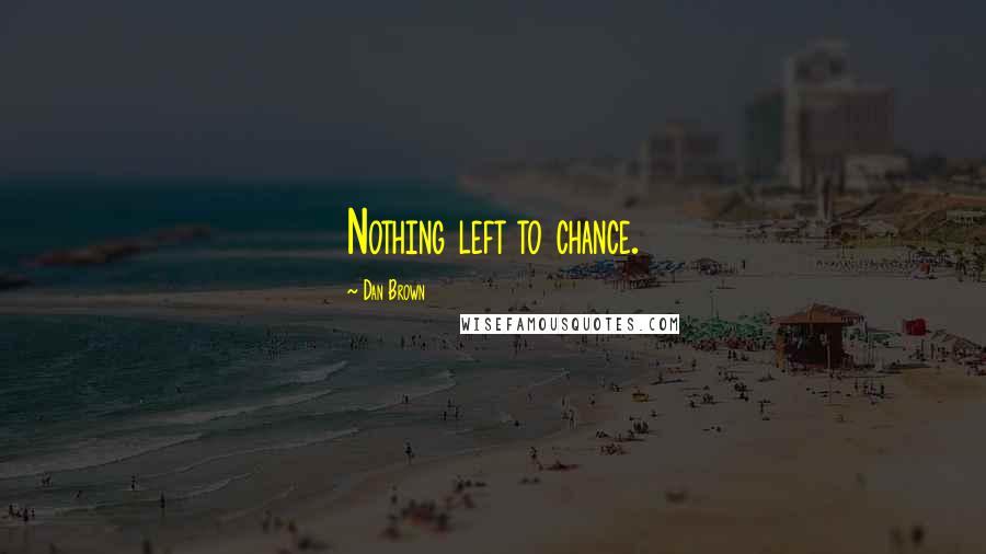Dan Brown Quotes: Nothing left to chance.