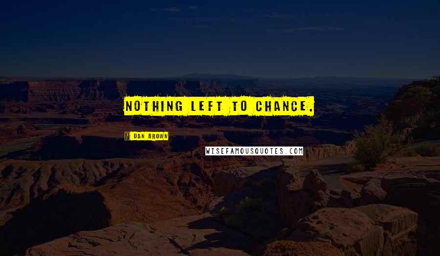 Dan Brown Quotes: Nothing left to chance.