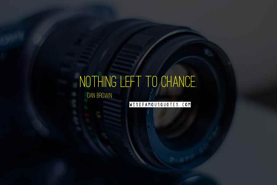 Dan Brown Quotes: Nothing left to chance.