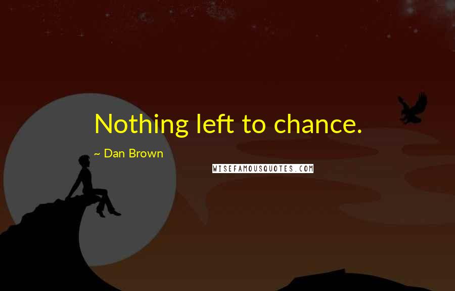 Dan Brown Quotes: Nothing left to chance.