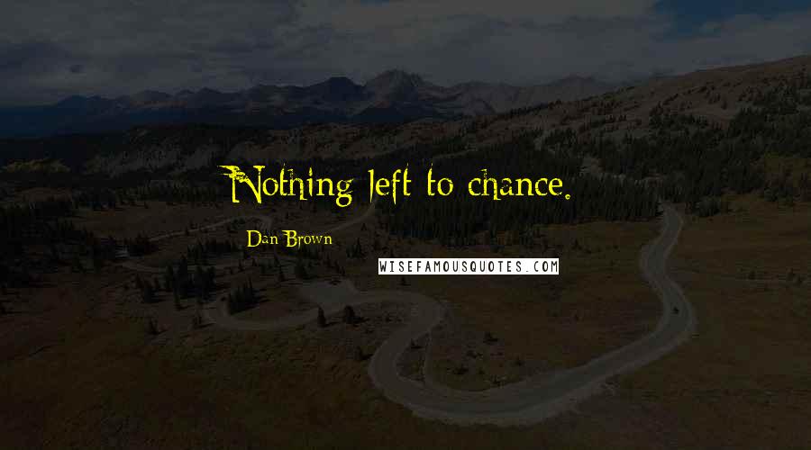 Dan Brown Quotes: Nothing left to chance.