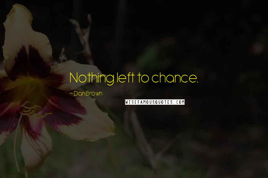 Dan Brown Quotes: Nothing left to chance.