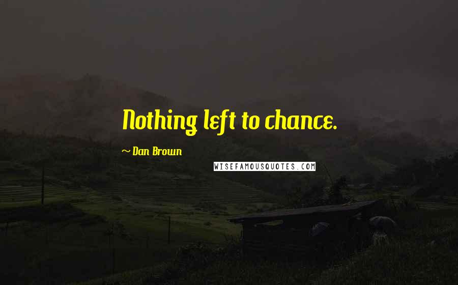 Dan Brown Quotes: Nothing left to chance.