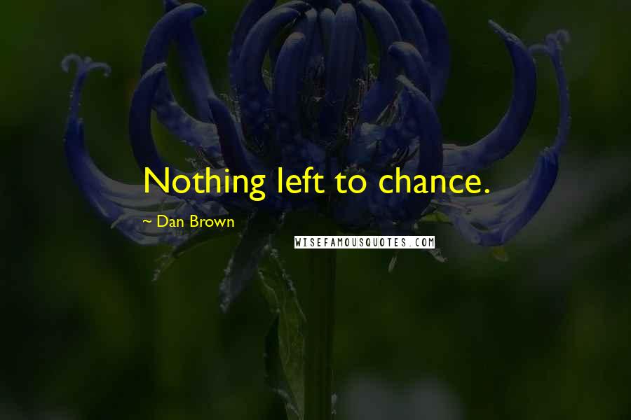 Dan Brown Quotes: Nothing left to chance.