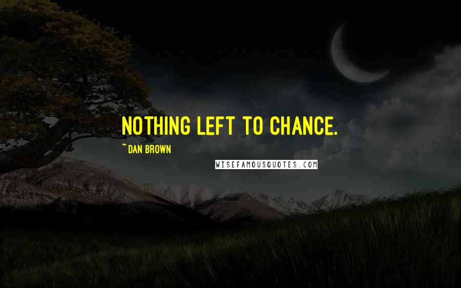 Dan Brown Quotes: Nothing left to chance.