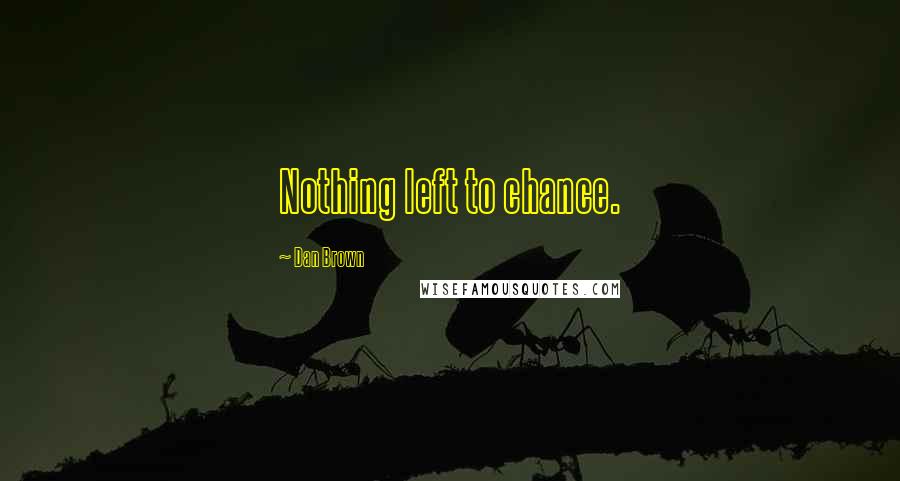 Dan Brown Quotes: Nothing left to chance.
