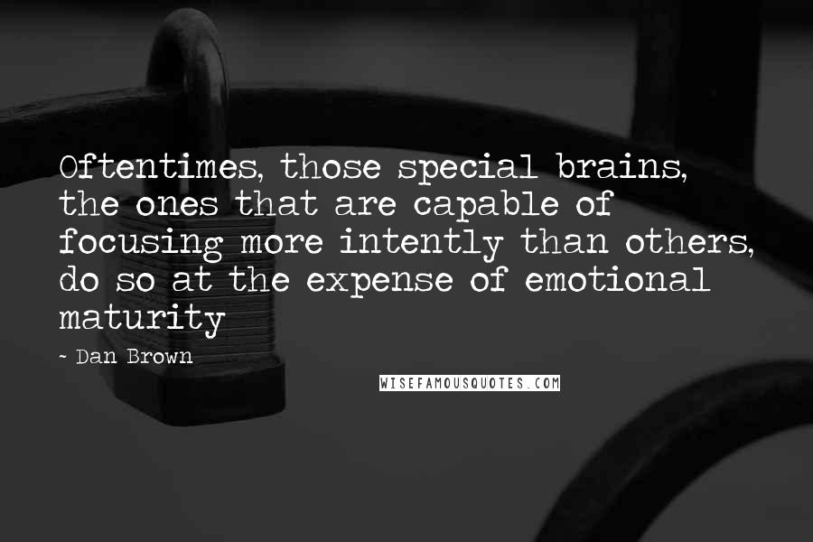 Dan Brown Quotes: Oftentimes, those special brains, the ones that are capable of focusing more intently than others, do so at the expense of emotional maturity