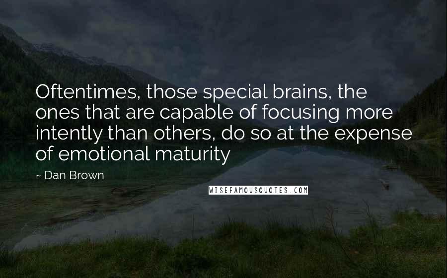 Dan Brown Quotes: Oftentimes, those special brains, the ones that are capable of focusing more intently than others, do so at the expense of emotional maturity