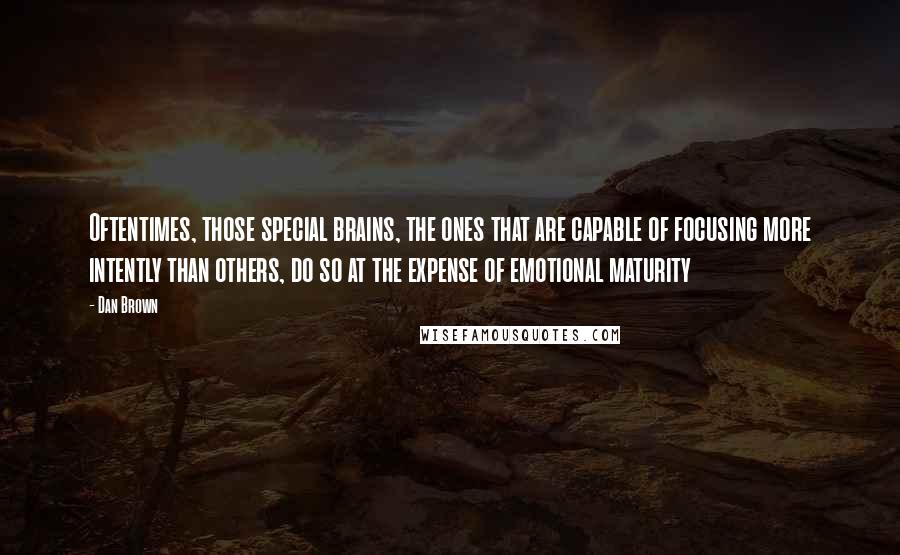 Dan Brown Quotes: Oftentimes, those special brains, the ones that are capable of focusing more intently than others, do so at the expense of emotional maturity