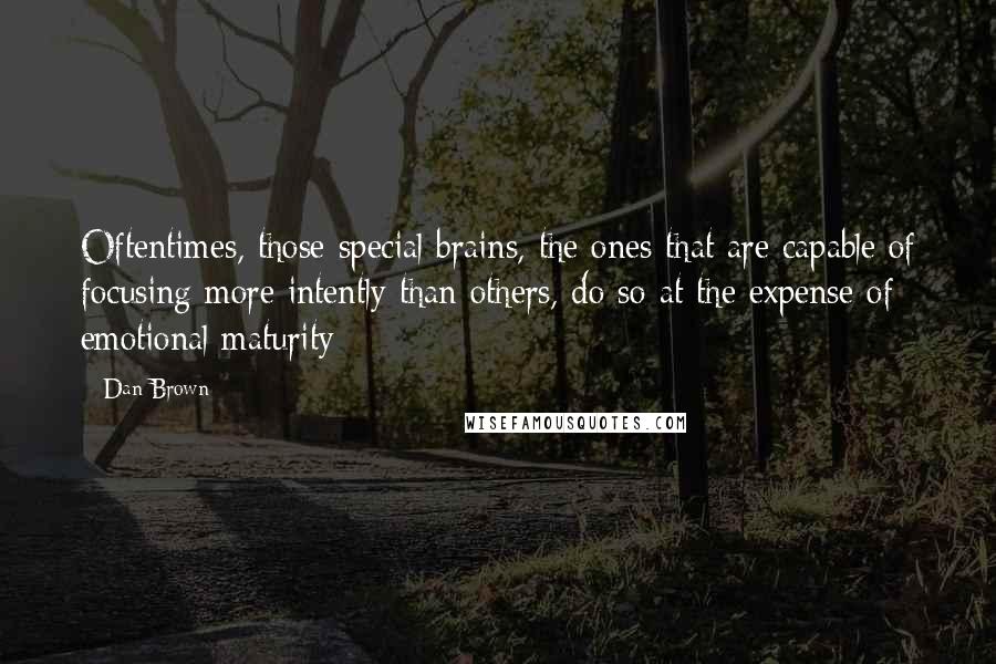 Dan Brown Quotes: Oftentimes, those special brains, the ones that are capable of focusing more intently than others, do so at the expense of emotional maturity