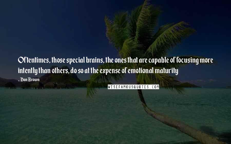 Dan Brown Quotes: Oftentimes, those special brains, the ones that are capable of focusing more intently than others, do so at the expense of emotional maturity