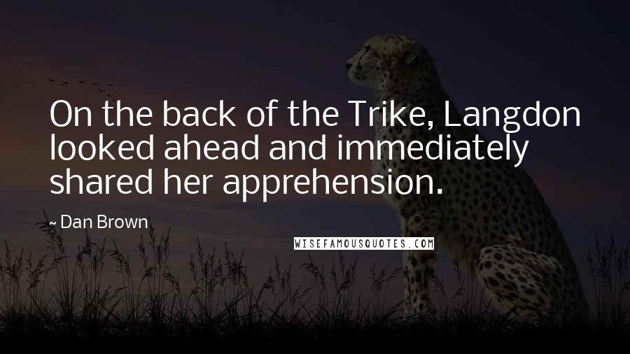 Dan Brown Quotes: On the back of the Trike, Langdon looked ahead and immediately shared her apprehension.