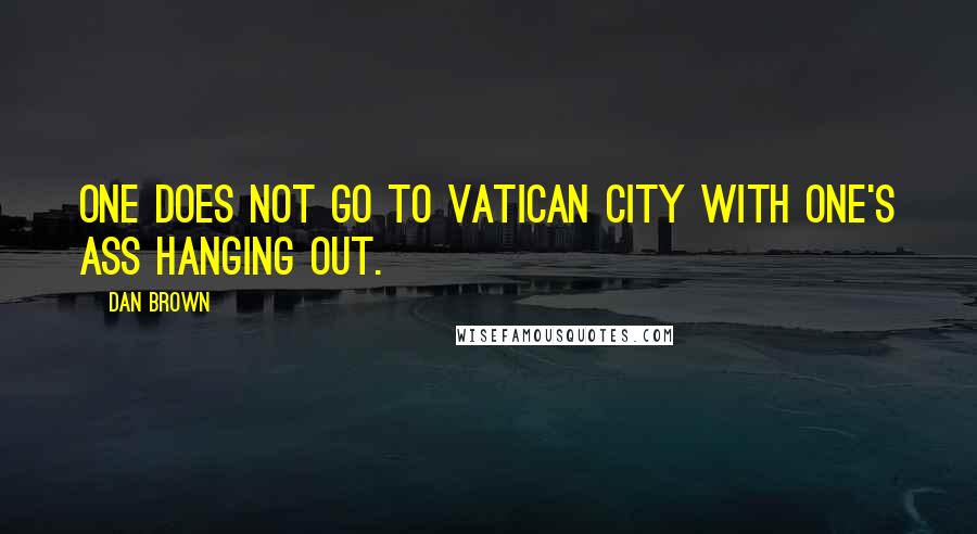 Dan Brown Quotes: One does not go to Vatican City with one's ass hanging out.