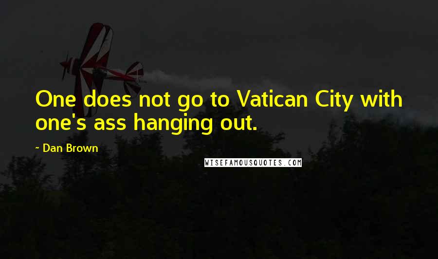 Dan Brown Quotes: One does not go to Vatican City with one's ass hanging out.