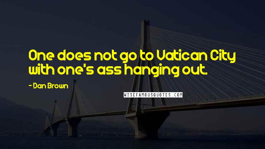 Dan Brown Quotes: One does not go to Vatican City with one's ass hanging out.