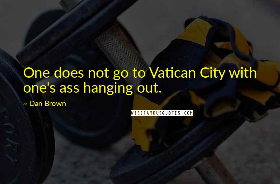 Dan Brown Quotes: One does not go to Vatican City with one's ass hanging out.