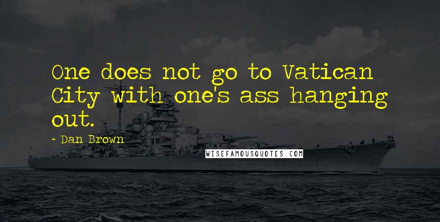 Dan Brown Quotes: One does not go to Vatican City with one's ass hanging out.