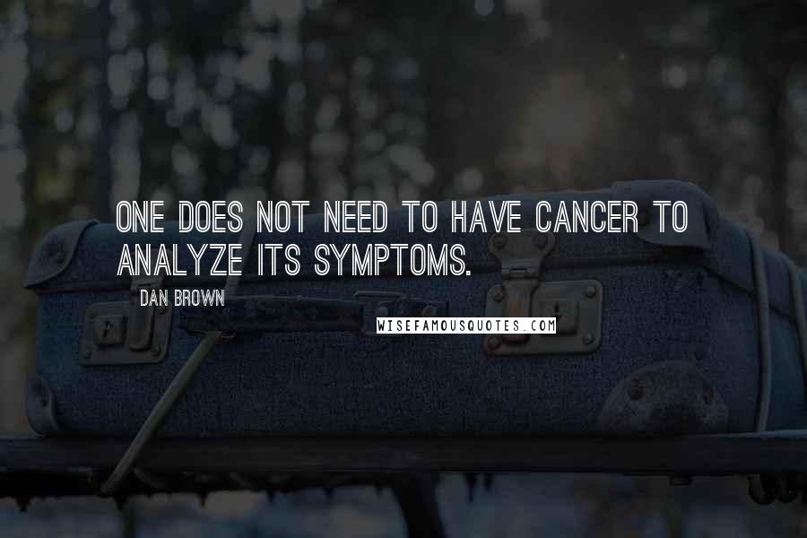 Dan Brown Quotes: One does not need to have cancer to analyze its symptoms.