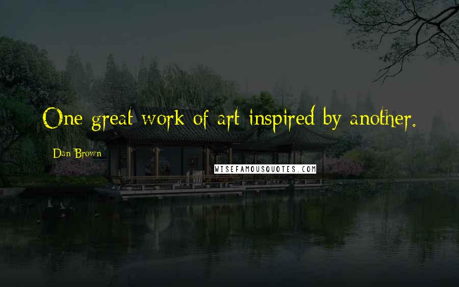 Dan Brown Quotes: One great work of art inspired by another.