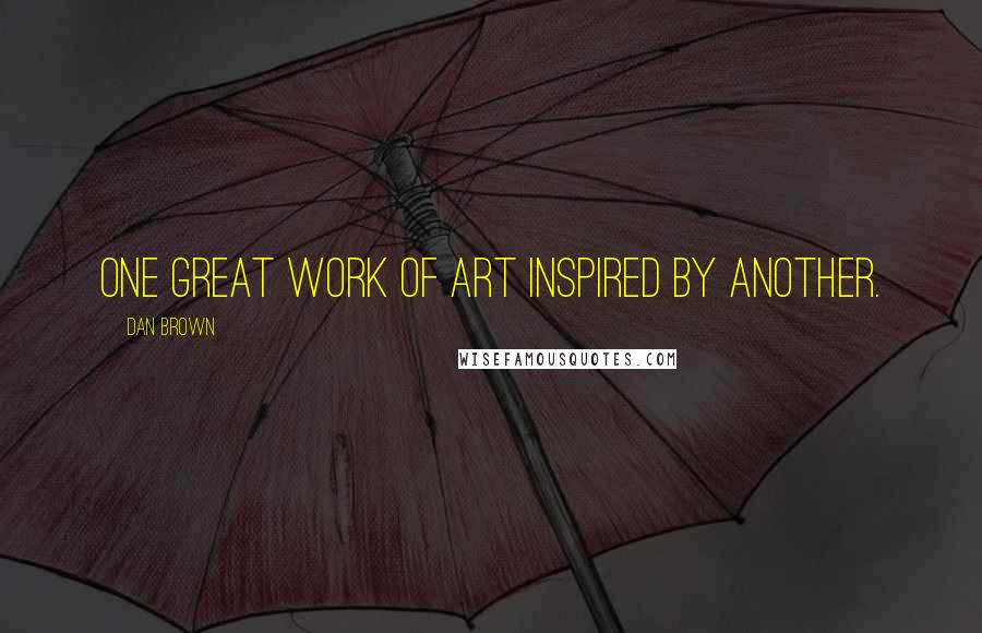 Dan Brown Quotes: One great work of art inspired by another.