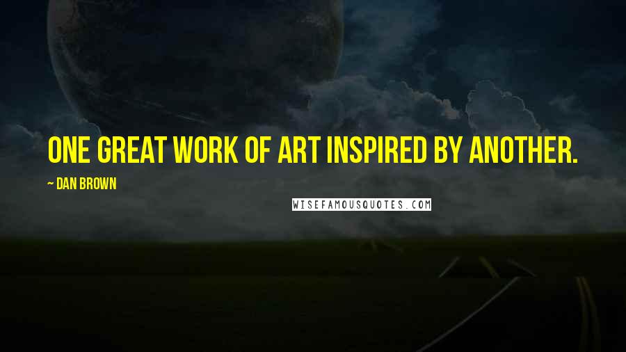 Dan Brown Quotes: One great work of art inspired by another.