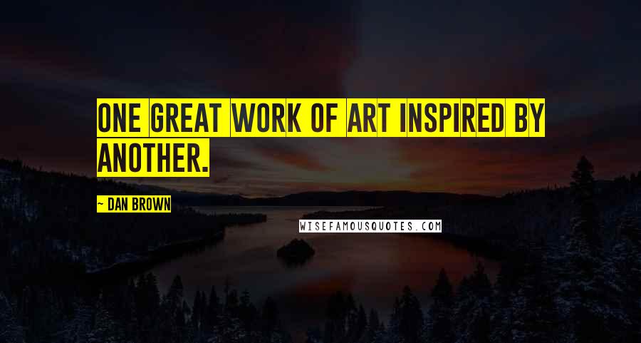 Dan Brown Quotes: One great work of art inspired by another.