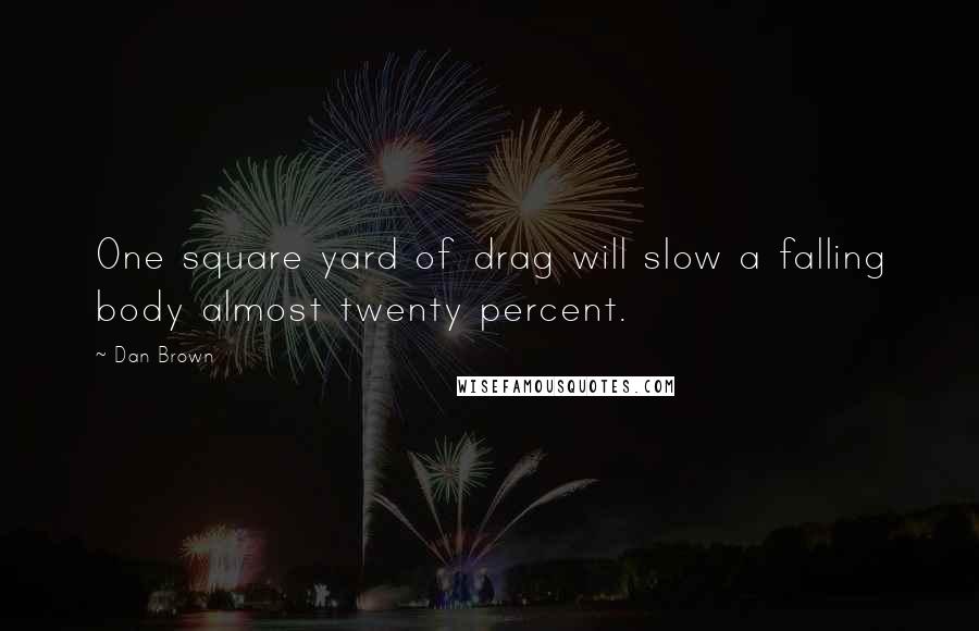 Dan Brown Quotes: One square yard of drag will slow a falling body almost twenty percent.