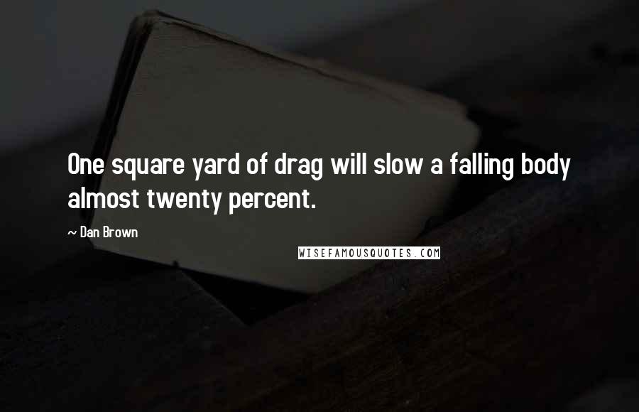 Dan Brown Quotes: One square yard of drag will slow a falling body almost twenty percent.