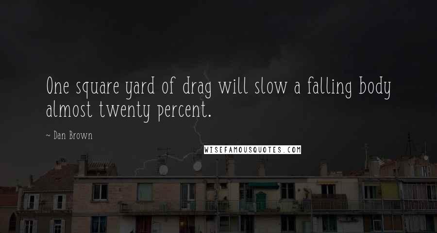 Dan Brown Quotes: One square yard of drag will slow a falling body almost twenty percent.