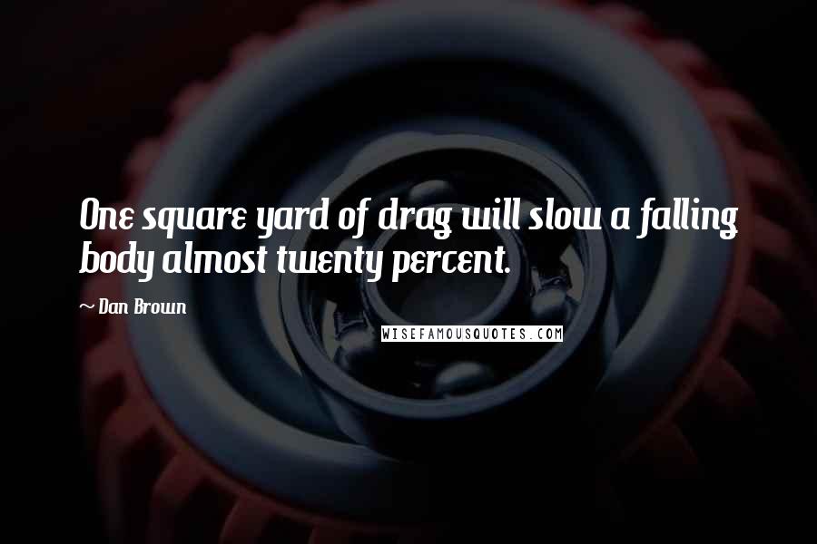 Dan Brown Quotes: One square yard of drag will slow a falling body almost twenty percent.