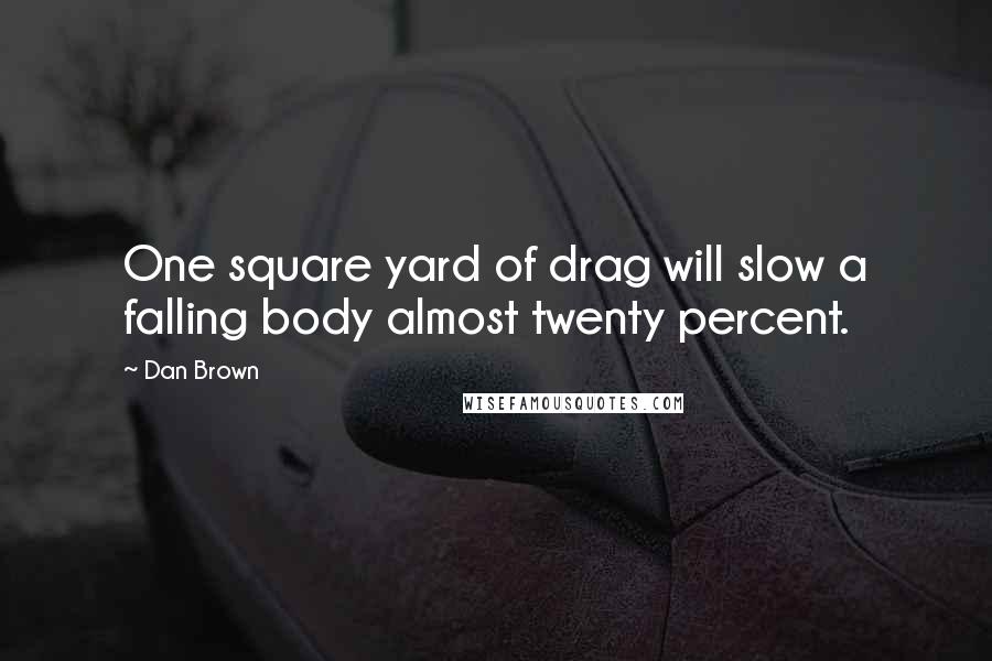 Dan Brown Quotes: One square yard of drag will slow a falling body almost twenty percent.