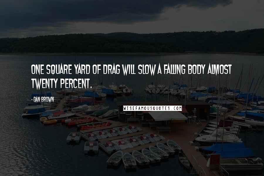 Dan Brown Quotes: One square yard of drag will slow a falling body almost twenty percent.
