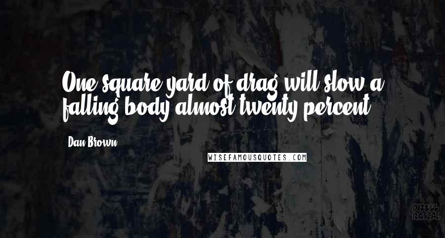 Dan Brown Quotes: One square yard of drag will slow a falling body almost twenty percent.