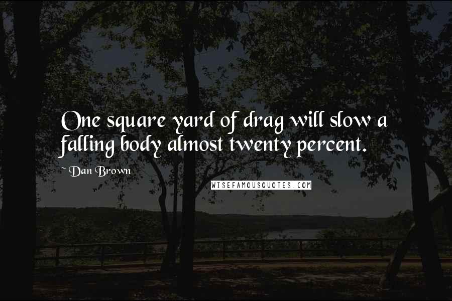 Dan Brown Quotes: One square yard of drag will slow a falling body almost twenty percent.