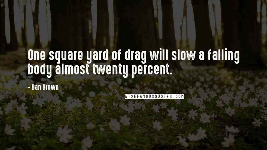 Dan Brown Quotes: One square yard of drag will slow a falling body almost twenty percent.