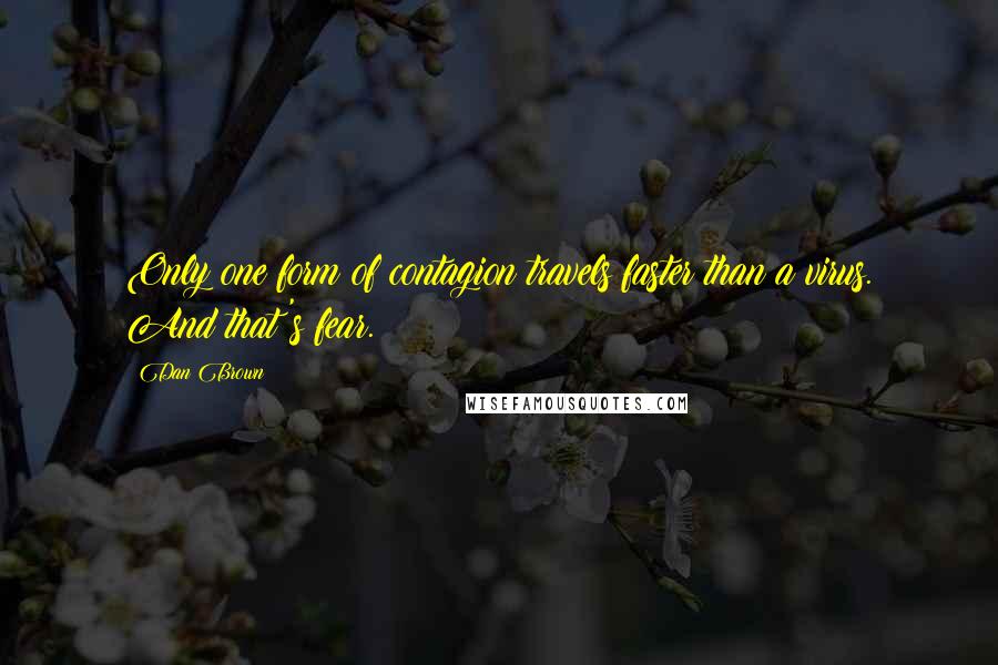 Dan Brown Quotes: Only one form of contagion travels faster than a virus. And that's fear.