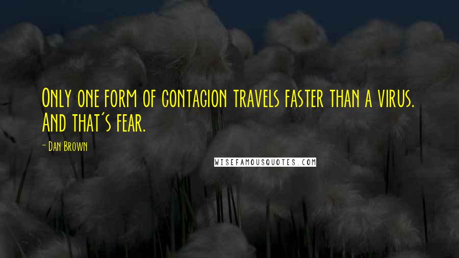 Dan Brown Quotes: Only one form of contagion travels faster than a virus. And that's fear.