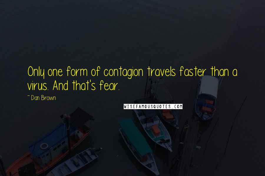 Dan Brown Quotes: Only one form of contagion travels faster than a virus. And that's fear.