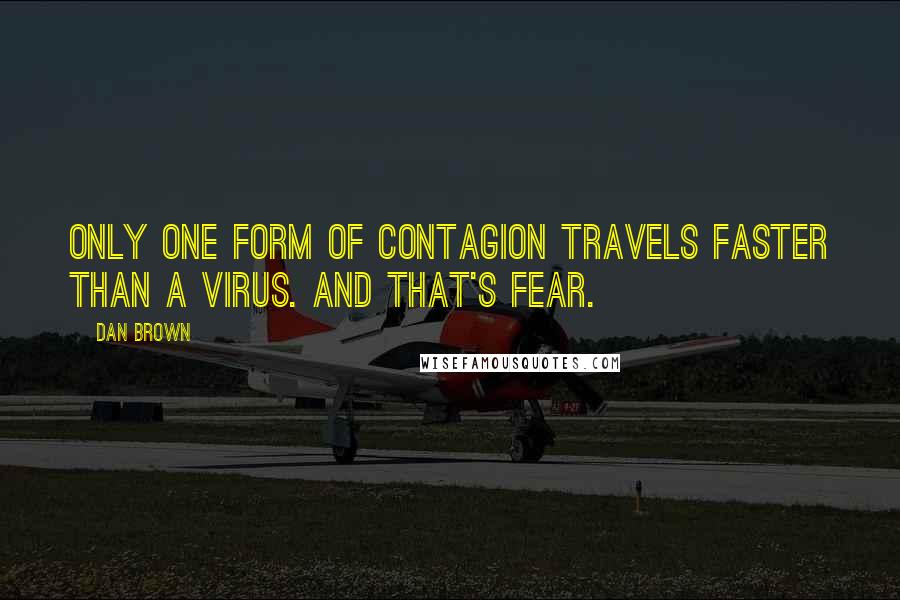 Dan Brown Quotes: Only one form of contagion travels faster than a virus. And that's fear.