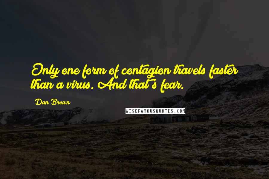 Dan Brown Quotes: Only one form of contagion travels faster than a virus. And that's fear.