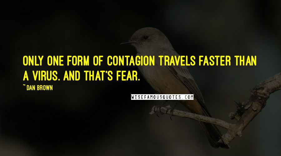 Dan Brown Quotes: Only one form of contagion travels faster than a virus. And that's fear.