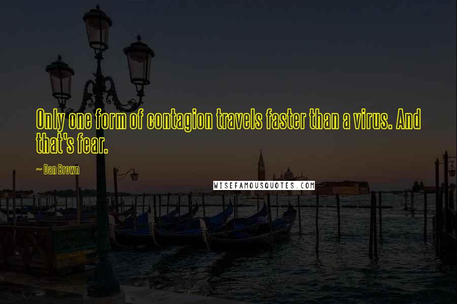 Dan Brown Quotes: Only one form of contagion travels faster than a virus. And that's fear.