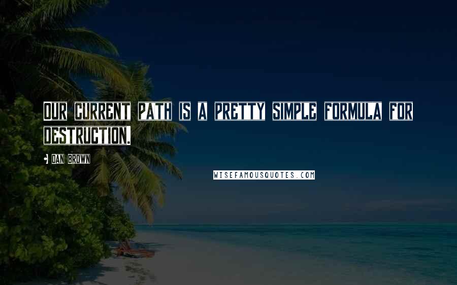Dan Brown Quotes: Our current path is a pretty simple formula for destruction.