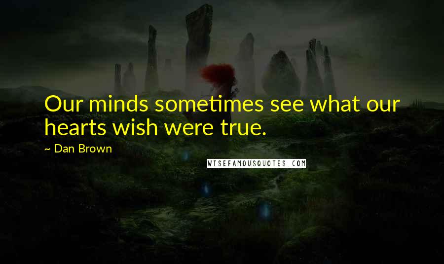 Dan Brown Quotes: Our minds sometimes see what our hearts wish were true.