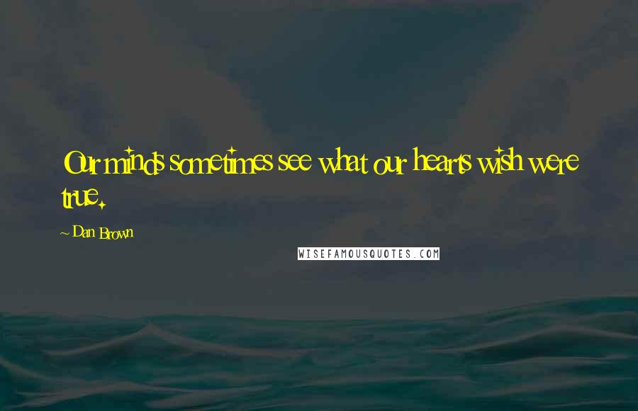 Dan Brown Quotes: Our minds sometimes see what our hearts wish were true.