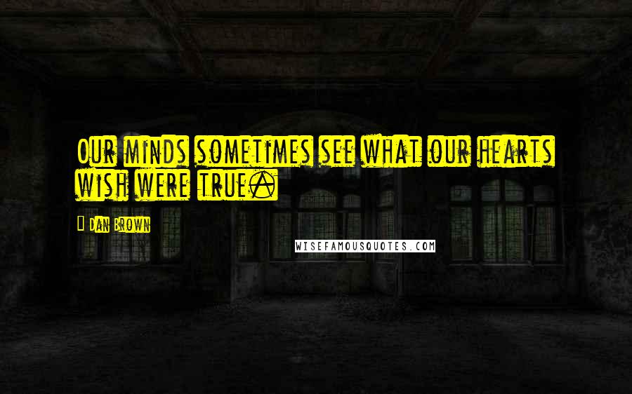 Dan Brown Quotes: Our minds sometimes see what our hearts wish were true.