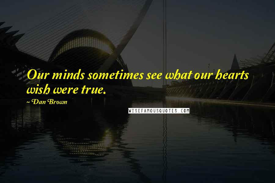 Dan Brown Quotes: Our minds sometimes see what our hearts wish were true.