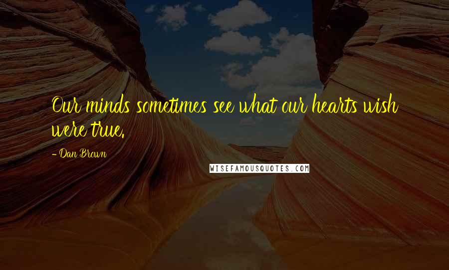 Dan Brown Quotes: Our minds sometimes see what our hearts wish were true.